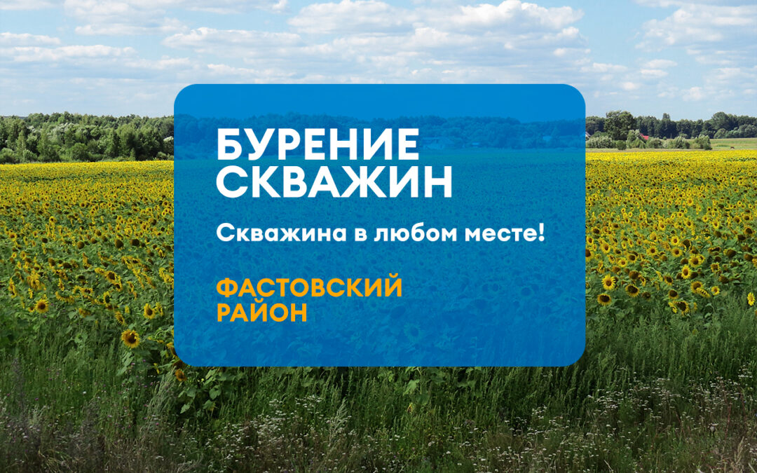 БУРЕНИЕ СКВАЖИНЫ ФАСТОВСКИЙ РАЙОН