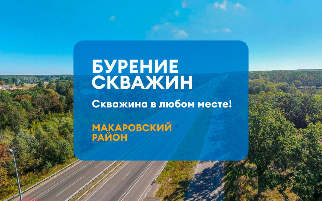 БУРЕНИЕ СКВАЖИН МАКАРОВСКИЙ РАЙОН