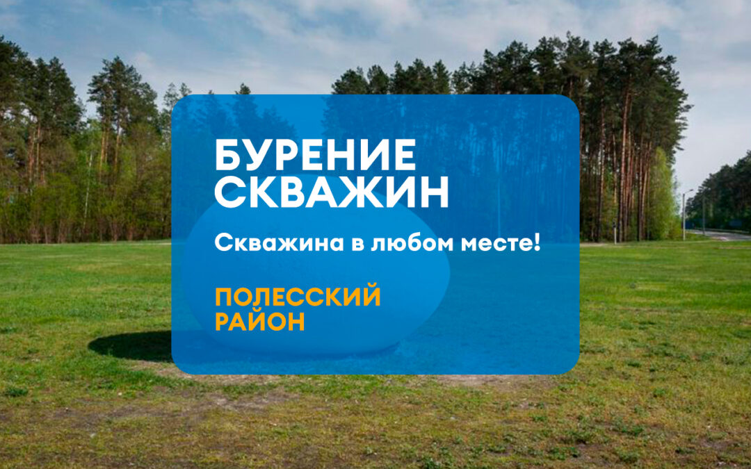 БУРЕНИЕ СКВАЖИНЫ ПОЛЕССКИЙ РАЙОН