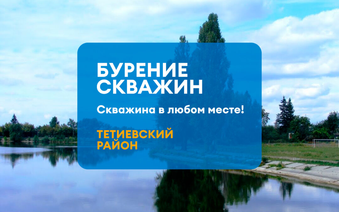 БУРЕНИЕ СКВАЖИНЫ ТЕТИЕВСКИЙ РАЙОН