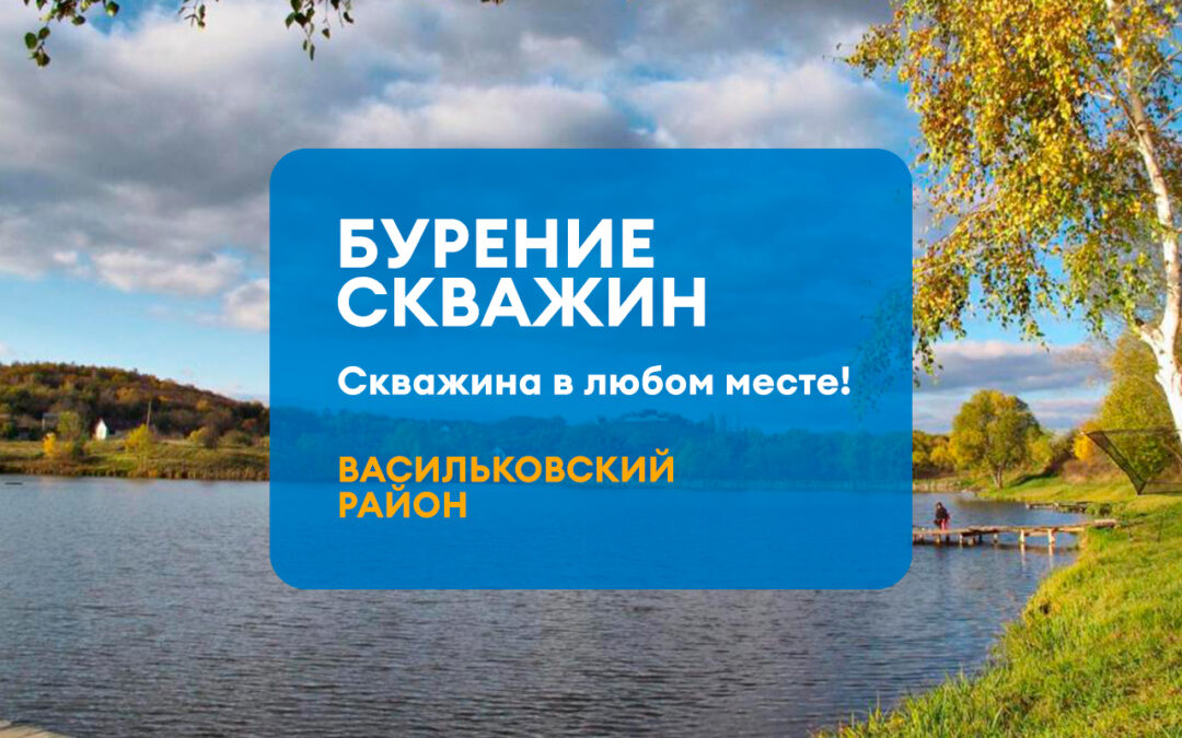 БУРЕНИЕ СКВАЖИН ВАСИЛЬКОВСКИЙ РАЙОН